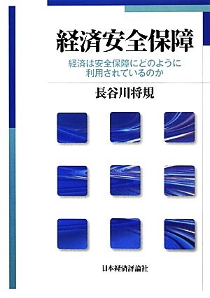 経済安全保障 経済は安全保障にどのように利用されているのか