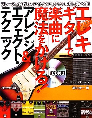 エレキギターで楽曲に魔法をかける！アレンジ&エフェクト・テクニック フレーズと音作りのアイディアをジャンル別に学べる！