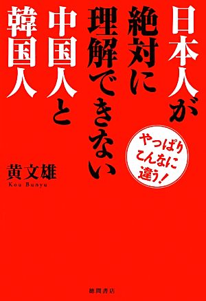 日本人が絶対に理解できない中国人と韓国人 やっぱりこんなに違う！