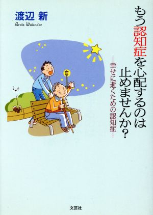 もう認知症を心配するのは止めませんか？ 幸せに逝くための認知症