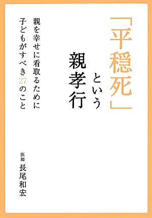 「平穏死」という親孝行 親を幸せに看取るために子どもがすべき27のこと