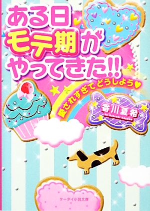 ある日モテ期がやってきた!! 愛されすぎてどうしよう ケータイ小説文庫野いちご