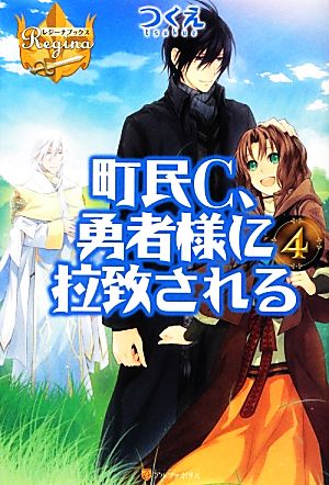 町民C、勇者様に拉致される(4) レジーナブックス