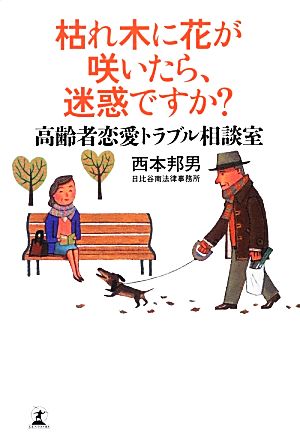 枯れ木に花が咲いたら、迷惑ですか？ 高齢者恋愛トラブル相談室