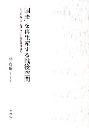 「国語」を再生産する戦後空間 建国期韓国における国語科教科書研究