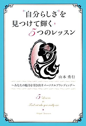 自分らしさを見つけて輝く5つのレッスン あなたの魅力を引き出すパーソナルブランディング