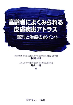 高齢者によくみられる皮膚疾患アトラス 鑑別と治療のポイント