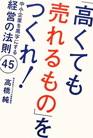 「高くても売れるもの」をつくれ！中小企業を黒字にする経営の法則45