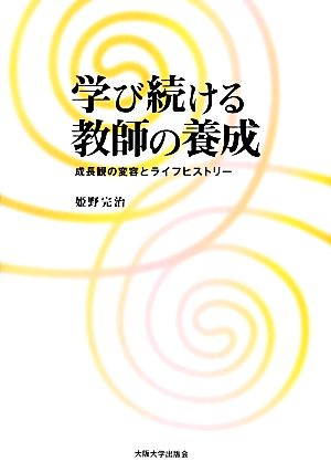 学び続ける教師の養成 成長観の変容とライフヒストリー