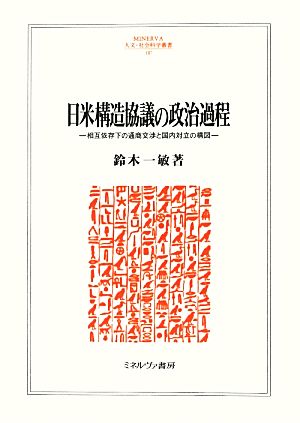 日米構造協議の政治過程 相互依存下の通商交渉の国内対立の構図 MINERVA人文・社会科学叢書187