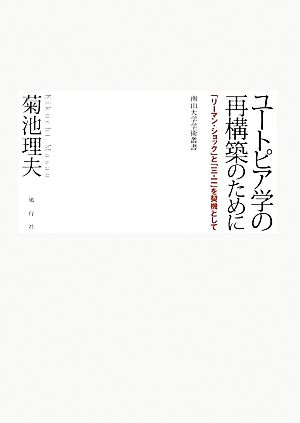 ユートピア学の再構築のために 「リーマン・ショック」と「三・一一」を契機として 南山大学学術叢書