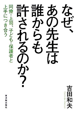 なぜ、あの先生は誰からも許されるのか？ 同僚・上司、子ども・保護者と上手につき合う