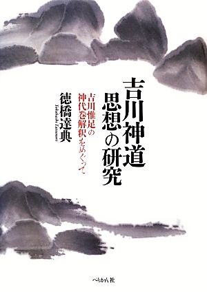 吉川神道思想の研究 吉川惟足の神代巻解釈をめぐって