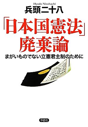 「日本国憲法」廃棄論 まがいものでない立憲君主制のために