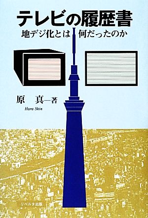 テレビの履歴書 地デジ化とは何だったのか