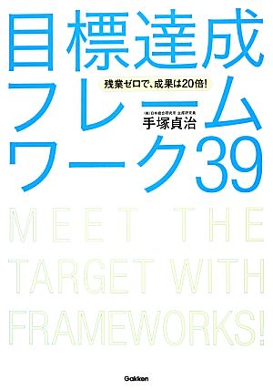 残業ゼロで、成果は20倍！目標達成フレームワーク39