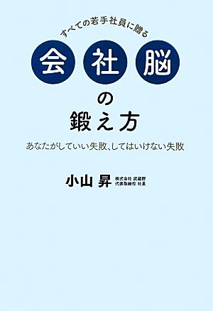 すべての若手社員に贈る会社脳の鍛え方あなたがしていい失敗、してはいけない失敗