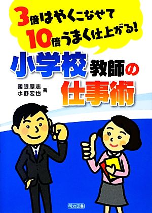 3倍はやくこなせて10倍うまく仕上がる！小学校教師の仕事術