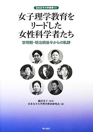 女子理学教育をリードした女性科学者たち黎明期・明治期後半からの軌跡日本女子大学叢書13