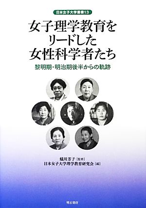 女子理学教育をリードした女性科学者たち 黎明期・明治期後半からの軌跡 日本女子大学叢書13