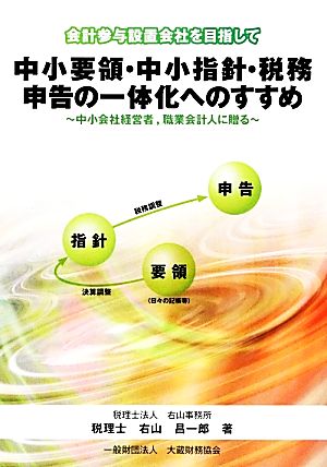 中小要領・中小指針・税務申告の一体化へのすすめ 中小会社経営者、職業会計人に贈る 会計参与設置会社を目指して