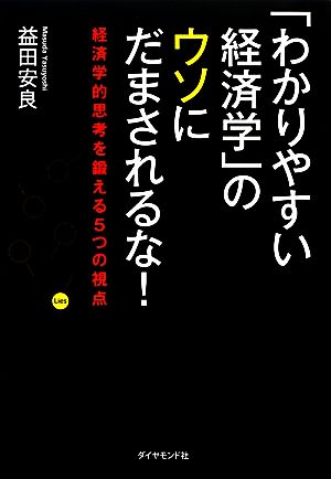 「わかりやすい経済学」のウソにだまされるな！ 経済学的思考を鍛える5つの視点