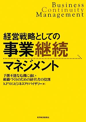 経営戦略としての事業継続マネジメント 予測不能な危機に強い組織づくりのための経営者の役割