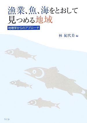 漁業、魚、海をとおして見つめる地域 地理学からのアプローチ