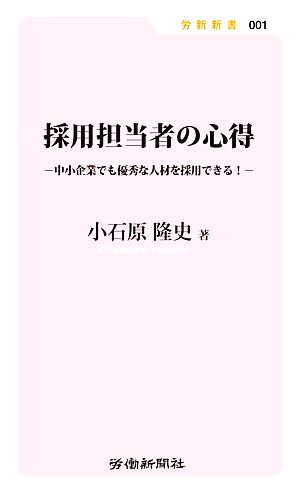 採用担当者の心得 中小企業でも優秀な人材を採用できる！ 労新新書