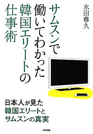 サムスンで働いてわかった韓国エリートの仕事術 日本人が見た韓国エリートとサムスンの真実