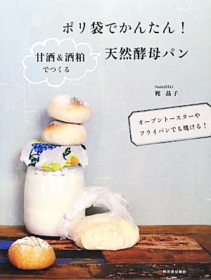 ポリ袋でかんたん！甘酒&酒粕でつくる天然酵母パン オーブントースターやフライパンでも焼ける！