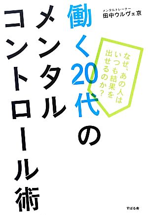 働く20代のメンタルコントロール術 なぜ、あの人はいつも結果を出せるのか？