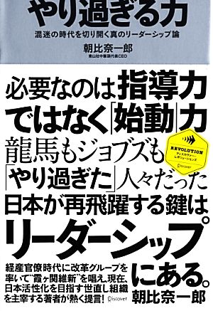 やり過ぎる力 混迷の時代を切り開く真のリーダーシップ論 ディスカヴァー・レボリューションズ