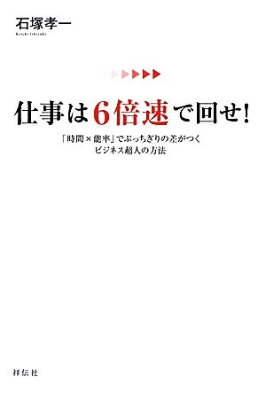 仕事は6倍速で回せ！ 「時間×能率」でぶっちぎりの差がつくビジネス超人の方法