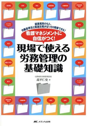 看護マネジメントに自信がつく！現場で使える労務管理の基礎知識 就業規則のもと、労働基準法と関連法規がばっちり理解できる！