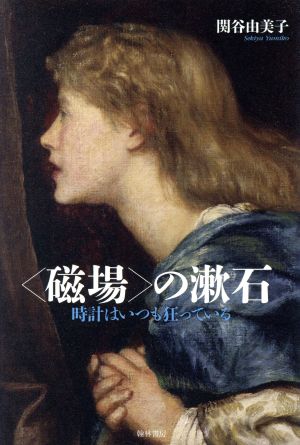 〈磁場〉の漱石 時計はいつも狂っている