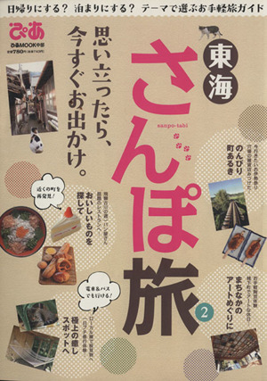 東海さんぽ旅(2) 日帰りにする？泊まりにする？テーマで選ぶお手軽旅ガイド ぴあMOOK中部