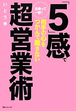 出会って一秒！「5」感で相手の心をつかんで離さない超営業術 角川フォレスタ