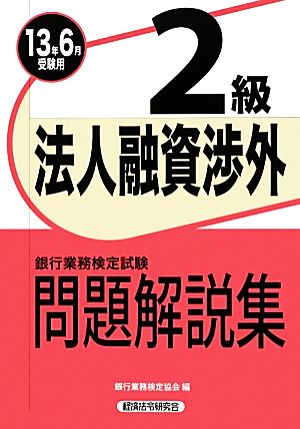 銀行業務検定試験 法人融資渉外 2級 問題解説集(2013年6月受験用) 2013年6月受験用