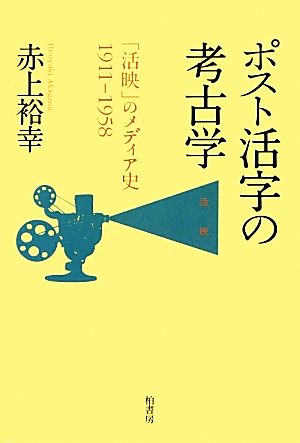 ポスト活字の考古学 「活映」のメディア史1911-1958