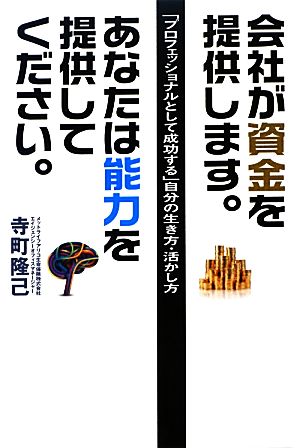 会社が資金を提供します。あなたは能力を提供してください。 「プロフェッショナルとして成功する」自分の生き方・活かし方