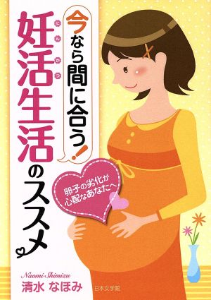 今なら間に合う！妊活生活のススメ 卵子の劣化が心配なあなたへ