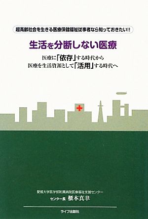 生活を分断しない医療 医療に「依存」する時代から医療を生活支援として「活用」する時代へ