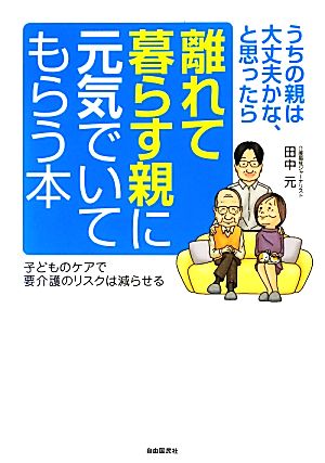 離れて暮らす親に元気でいてもらう本 うちの親は大丈夫かな、と思ったら 子どものケアで要介護のリスクは減らせる