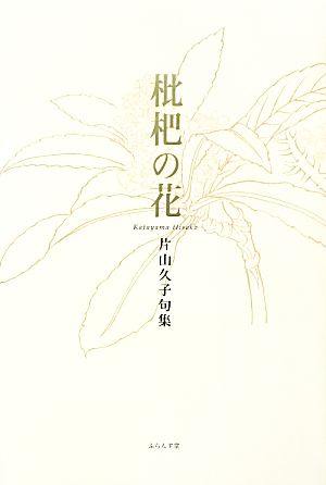 枇杷の花 片山久子句集