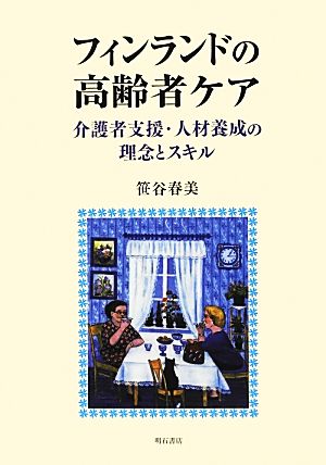 フィンランドの高齢者ケア 介護者支援・人材養成の理念とスキル