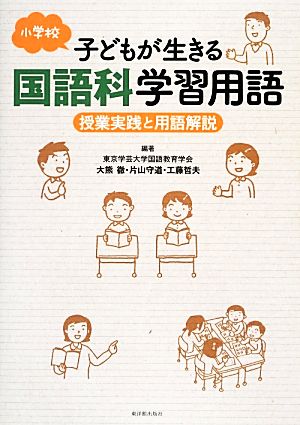 小学校子どもが生きる国語科学習用語 授業実践と用語解説