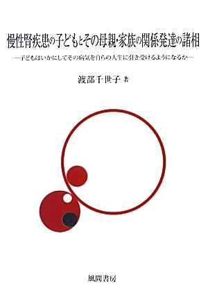 慢性腎疾患の子どもとその母親・家族の関係発達の諸相 子どもはいかにしてその病気を自らの人生に引き受けるようになるか