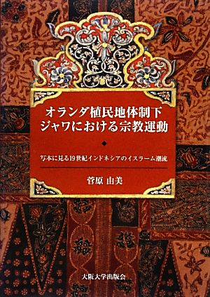 オランダ植民地体制下ジャワにおける宗教運動 写本に見る19世紀インドネシアのイスラーム潮流