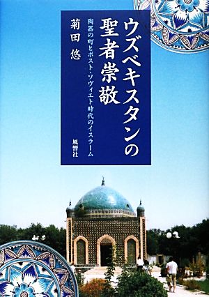 ウズベキスタンの聖者崇敬 陶器の町とポスト・ソヴィエト時代のイスラーム